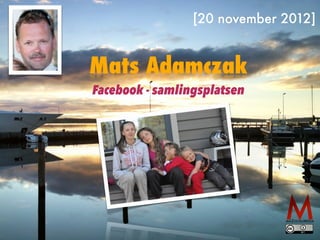 [20 november 2012]


Mats Adamczak
Facebook - samlingsplatsen
 