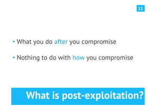11




•  What you do after you compromise

•  Nothing to do with how you compromise




    What is post-exploitation?
 