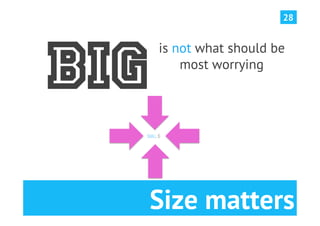 28




BIG
         is not what should be
             most worrying




  Small is




      Size matters
 