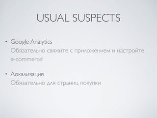 USUAL SUSPECTS
• Google Analytics 
Обязательно свяжите с приложением и настройте  
e-commerce!	

• Локализация 
Обязательно для страниц покупки
 