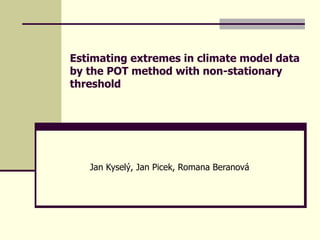 Estimating extremes in climate model data
by the POT method with non-stationary
threshold




   Jan Kyselý, Jan Picek, Romana Beranová
 