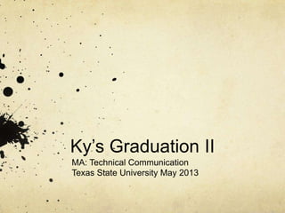 Ky’s Graduation II
MA: Technical Communication
Texas State University May 2013
 