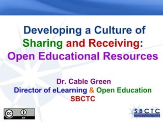 Developing a Culture of Sharing and Receiving: Open Educational ResourcesDr. Cable GreenDirector of eLearning &Open EducationSBCTC 