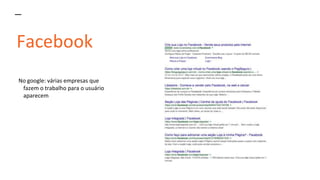 Facebook
No google: várias empresas que
fazem o trabalho para o usuário
aparecem
 