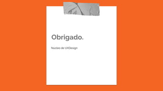 Obrigado.
Núcleo de UXDesign
 
