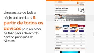 Uma análise de toda a
página de produtos a
partir de todos os
devices para recolher
os feedbacks de acordo
com os princípios de
Nielsen
 