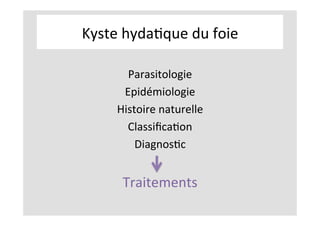 Kyste	hydaKque	du	foie	
	
Parasitologie	
Epidémiologie	
Histoire	naturelle	
ClassiﬁcaKon	
DiagnosKc	
	
Traitements	
 