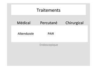 Traitements	
Médical	 Percutané	 Chirurgical	
Albendazole	 PAIR	
Endoscopique	
 