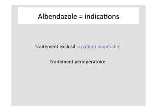 Albendazole	=	indicaKons	
	
	
Traitement	exclusif	si	paKent	inopérable	
	
Traitement	périopératoire	
	
	
	
	
	
 