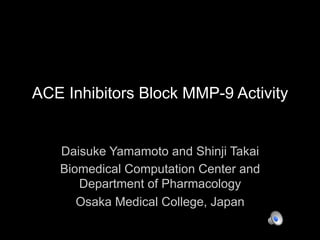 ACE Inhibitors Block MMP-9 Activity


   Daisuke Yamamoto and Shinji Takai
   Biomedical Computation Center and
      Department of Pharmacology
      Osaka Medical College, Japan
 