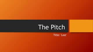 The Pitch
Title: 'Lost'
 