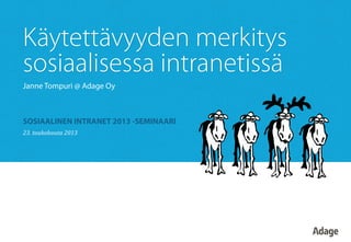Käytettävyyden merkitys
sosiaalisessa intranetissä
Janne Tompuri @ Adage Oy
SOSIAALINEN INTRANET 2013 -SEMINAARI
23.	
  toukokuuta	
  2013	
  
 