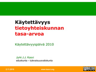 2.11.2010 www.kasvi.org Käytettävyys tietoyhteiskunnan tasa-arvoa Käytettävyyspäivä 2010 Jyrki J.J. Kasvi eduskunta – tulevaisuusvaliokunta 
