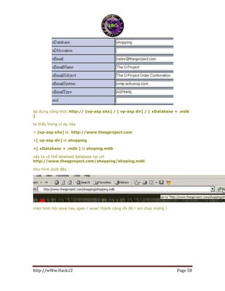http://wWw.Hack.Cf Page 58
áp dụng công thức http:// [vp-asp site] / [ vp-asp dir] / [ xDatabase + .mdb
]
ta thấy trong ví dụ này
+ [vp-asp site] là http://www.theqproject.com
+[ vp-asp dir] là shopping
+[ xDatabase + .mdb ] là shoping.mdb
vậy ta có thể dowload database tại url
http://www.theqproject.com/shopping/shoping.mdb
như hình dưới đây :
màn hình hỏi save hay open ! wow! thành công rồi đó ! xin chúc mừng !
 