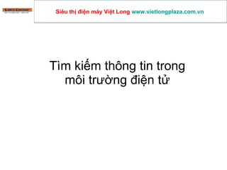 Tìm kiếm thông tin trong môi trường điện tử Siêu thị điện máy Việt Long  www.vietlongplaza.com.vn   