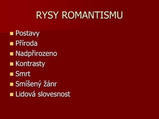 RYSY ROMANTISMU
 Postavy
 Příroda
 Nadpřirozeno
 Kontrasty
 Smrt
 Smíšený žánr
 Lidová slovesnost
 