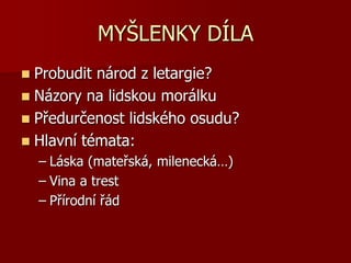 MYŠLENKY DÍLA
 Probudit národ z letargie?
 Názory na lidskou morálku
 Předurčenost lidského osudu?
 Hlavní témata:
– Láska (mateřská, milenecká…)
– Vina a trest
– Přírodní řád
 