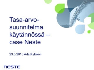 Tasa-arvo-
suunnitelma
käytännössä –
case Neste
23.5.2015 Arla Kytökivi
 
