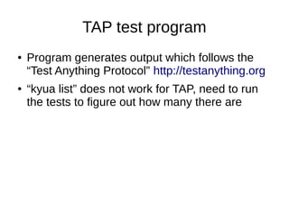 TAP test program
● Program generates output which follows the
“Test Anything Protocol” http://testanything.org
● “kyua list” does not work for TAP, need to run
the tests to figure out how many there are
 