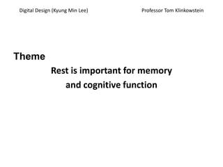 Theme Rest is important for memory and cognitive function Digital Design (Kyung Min Lee)                                          Professor Tom Klinkowstein 