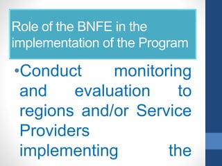 Role of the BNFE in the
implementation of the Program
•Conduct monitoring
and evaluation to
regions and/or Service
Providers
implementing the
 