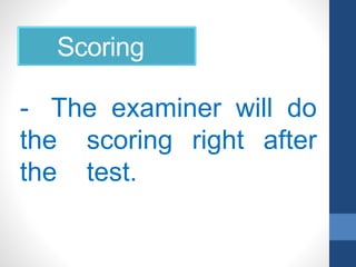 Scoring
- The examiner will do
the scoring right after
the test.
 