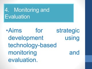4. Monitoring and
Evaluation
•Aims for strategic
development using
technology-based
monitoring and
evaluation.
 