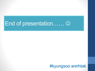 End of presentation…… 
#kyungsoo anirhtak
 