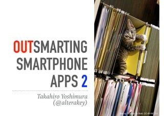 OUTSMARTING
SMARTPHONE
APPS 2
Takahiro Yoshimura
(@alterakey)
filed by Tengrain on flickr, CC-BY-NC 2.0
 