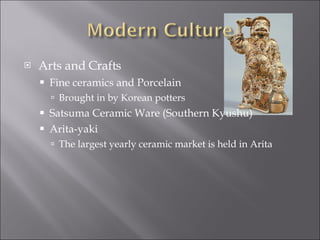 Arts and Crafts Fine ceramics and Porcelain Brought in by Korean potters Satsuma Ceramic Ware (Southern Kyushu) Arita-yaki The largest yearly ceramic market is held in Arita 