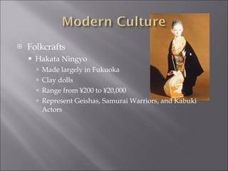Folkcrafts Hakata Ningyo Made largely in Fukuoka Clay dolls Range from ¥200 to ¥20,000 Represent Geishas, Samurai Warriors, and Kabuki Actors 