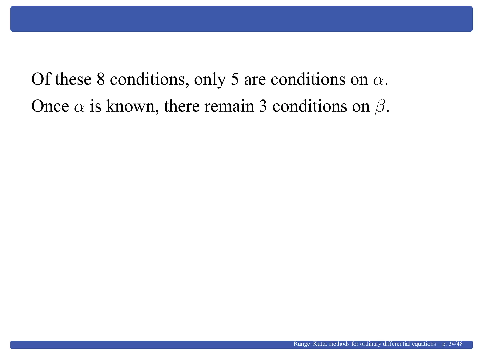 Of these 8 conditions, only 5 are conditions on α.
Once α is known, there remain 3 conditions on β.
Runge–Kutta methods for ordinary differential equations – p. 34/48
 