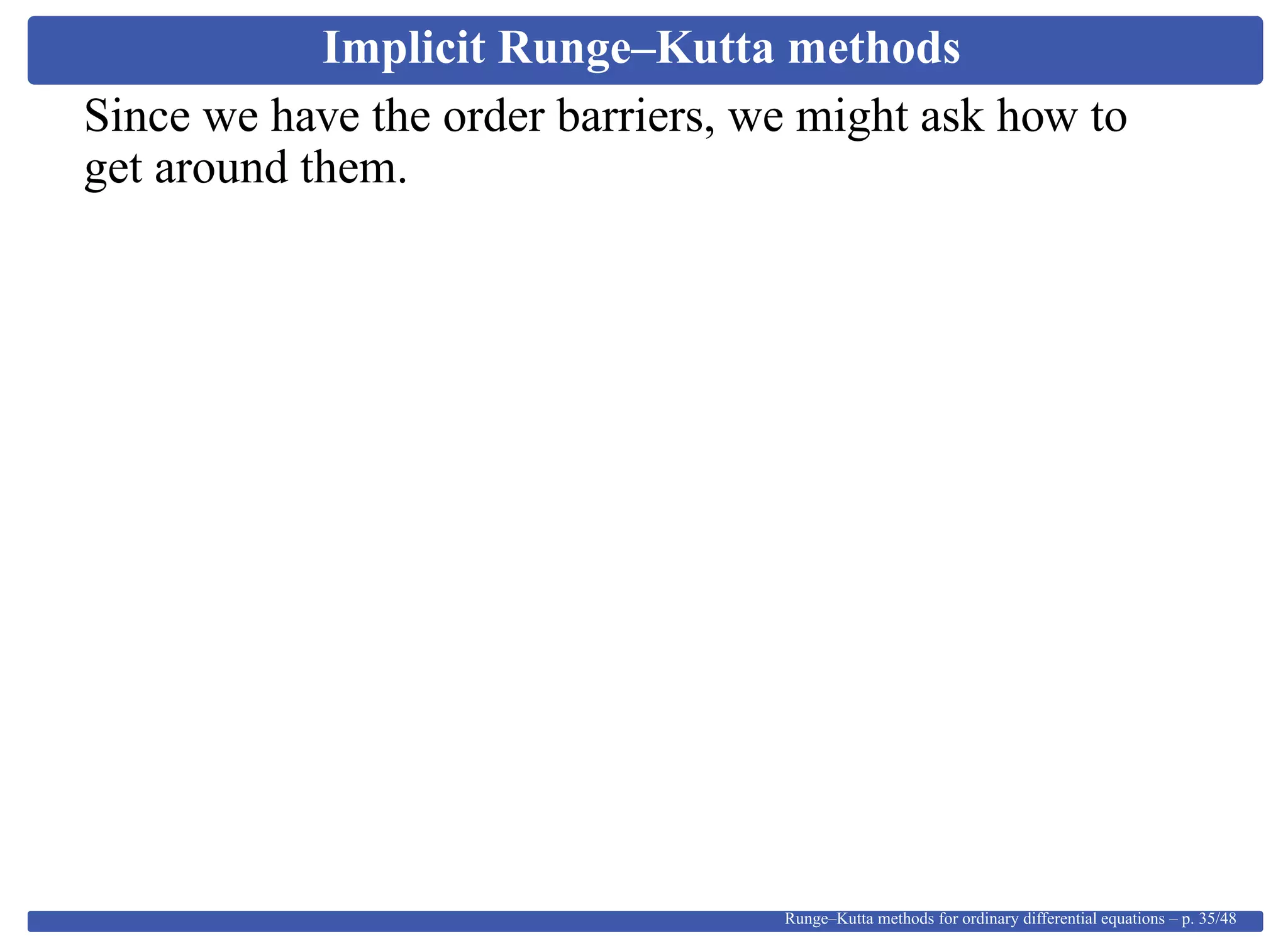 Implicit Runge–Kutta methods
Since we have the order barriers, we might ask how to
get around them.
Runge–Kutta methods for ordinary differential equations – p. 35/48
 