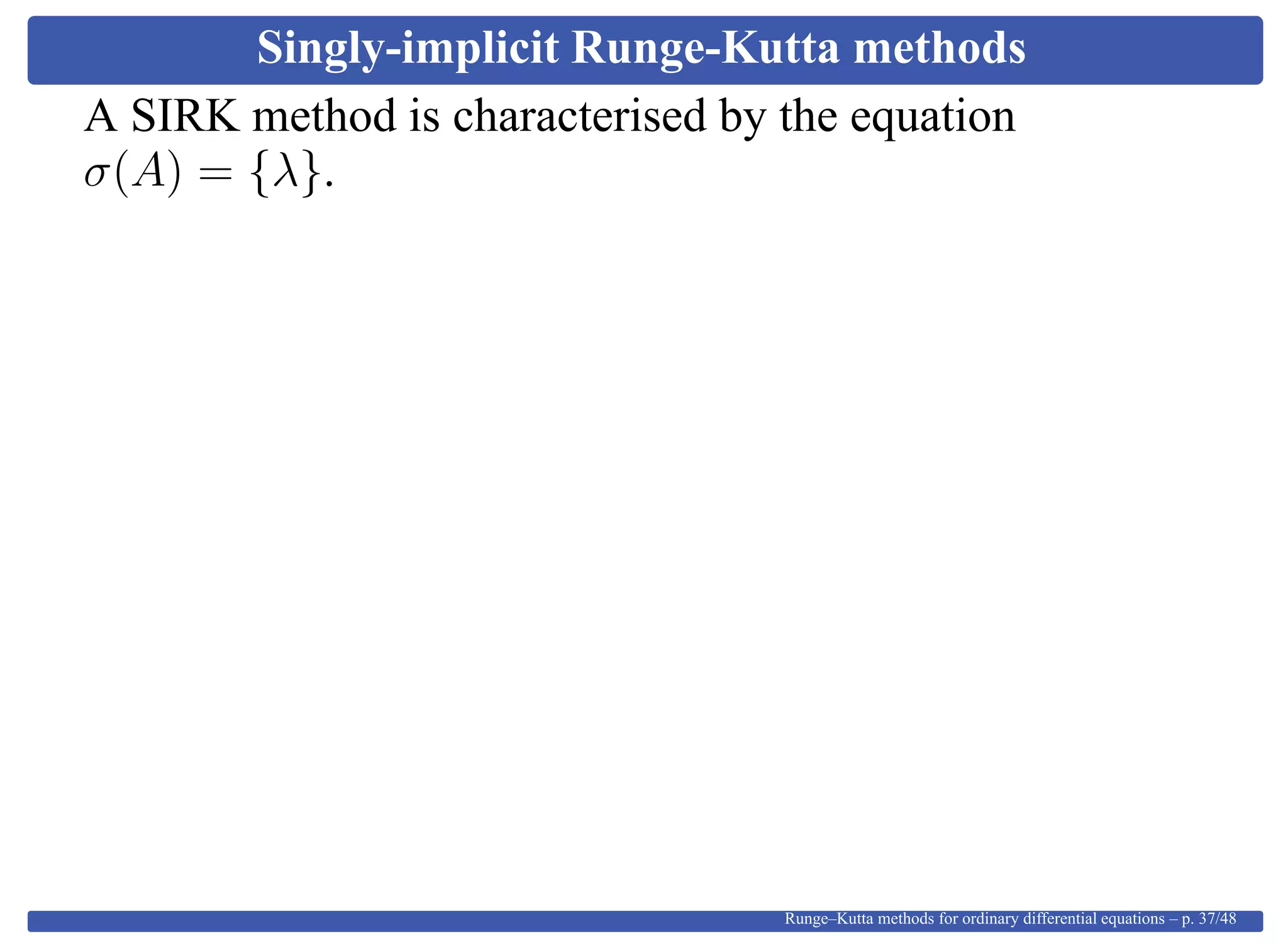 Singly-implicit Runge-Kutta methods
A SIRK method is characterised by the equation
σ(A) = {λ}.
Runge–Kutta methods for ordinary differential equations – p. 37/48
 