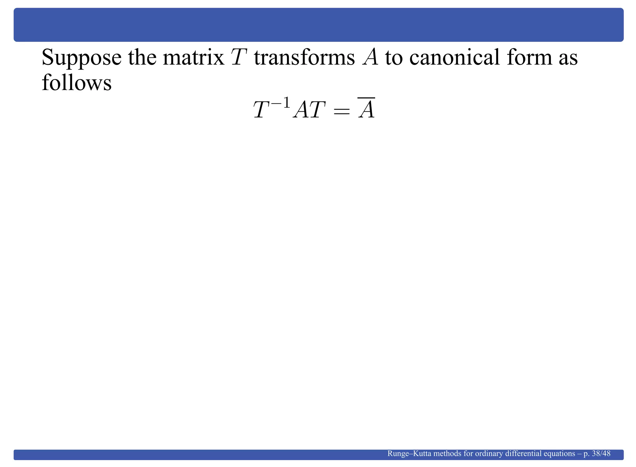 Suppose the matrix T transforms A to canonical form as
follows
T−1
AT = A
Runge–Kutta methods for ordinary differential equations – p. 38/48
 