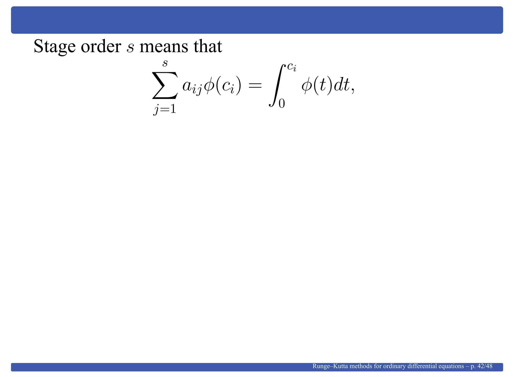 Stage order s means that
s
j=1
aijφ(ci) =
ci
0
φ(t)dt,
Runge–Kutta methods for ordinary differential equations – p. 42/48
 
