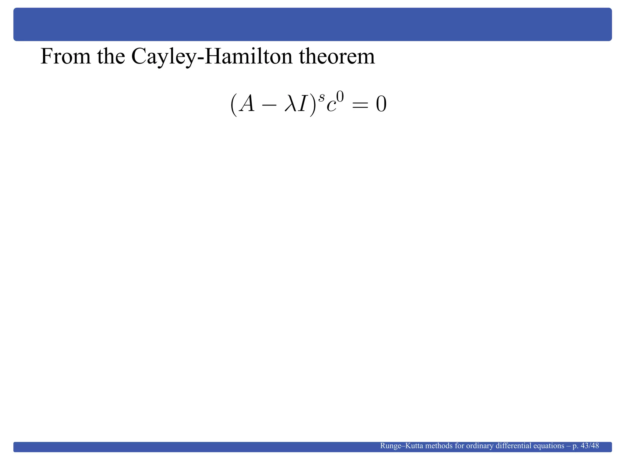 From the Cayley-Hamilton theorem
(A − λI)s
c0
= 0
Runge–Kutta methods for ordinary differential equations – p. 43/48
 