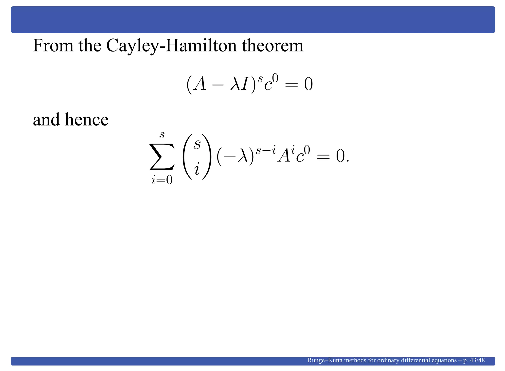 From the Cayley-Hamilton theorem
(A − λI)s
c0
= 0
and hence
s
i=0
s
i
(−λ)s−i
Ai
c0
= 0.
Runge–Kutta methods for ordinary differential equations – p. 43/48
 