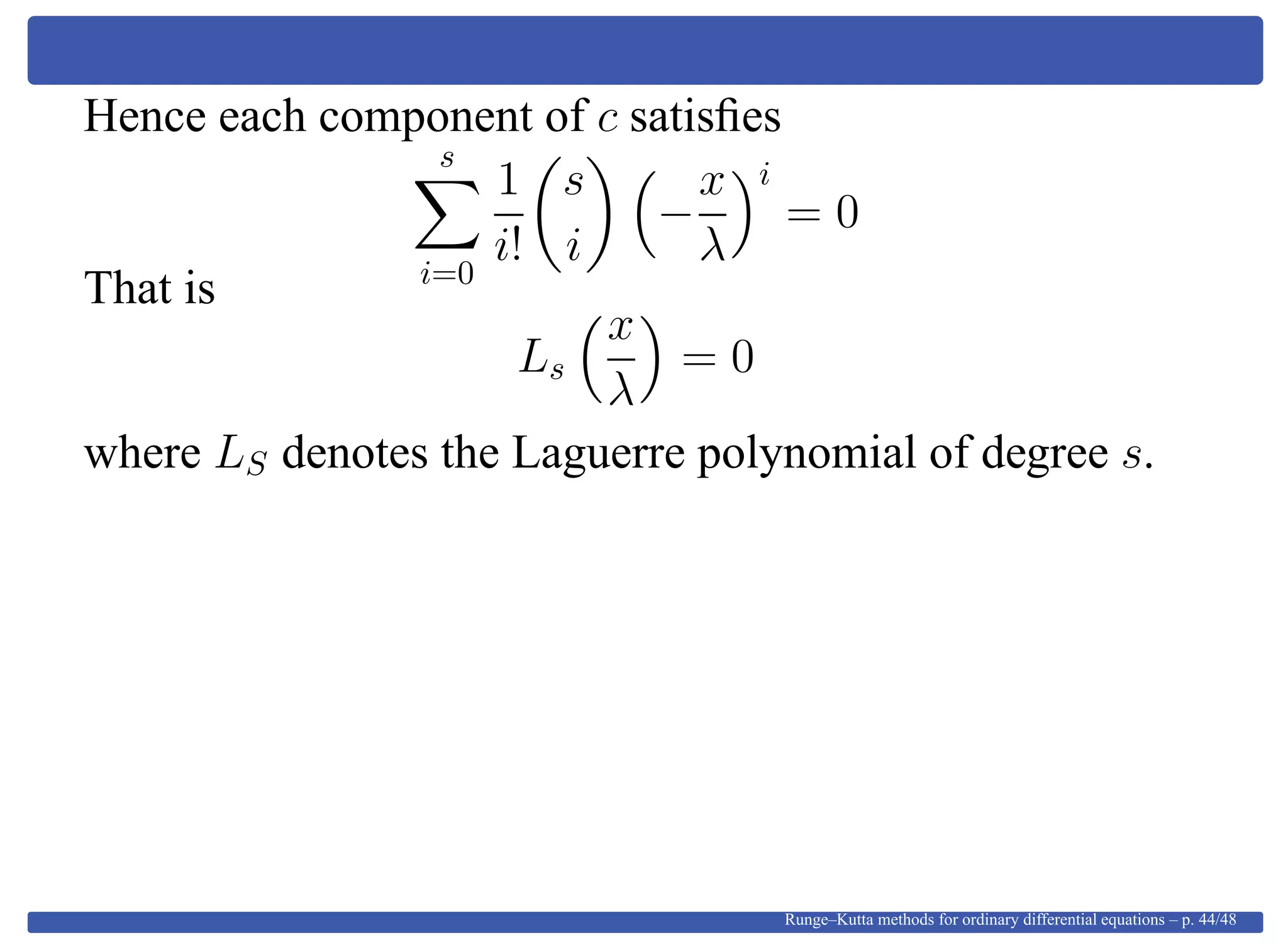 Hence each component of c satisﬁes
s
i=0
1
i!
s
i
−
x
λ
i
= 0
That is
Ls
x
λ
= 0
where LS denotes the Laguerre polynomial of degree s.
Runge–Kutta methods for ordinary differential equations – p. 44/48
 