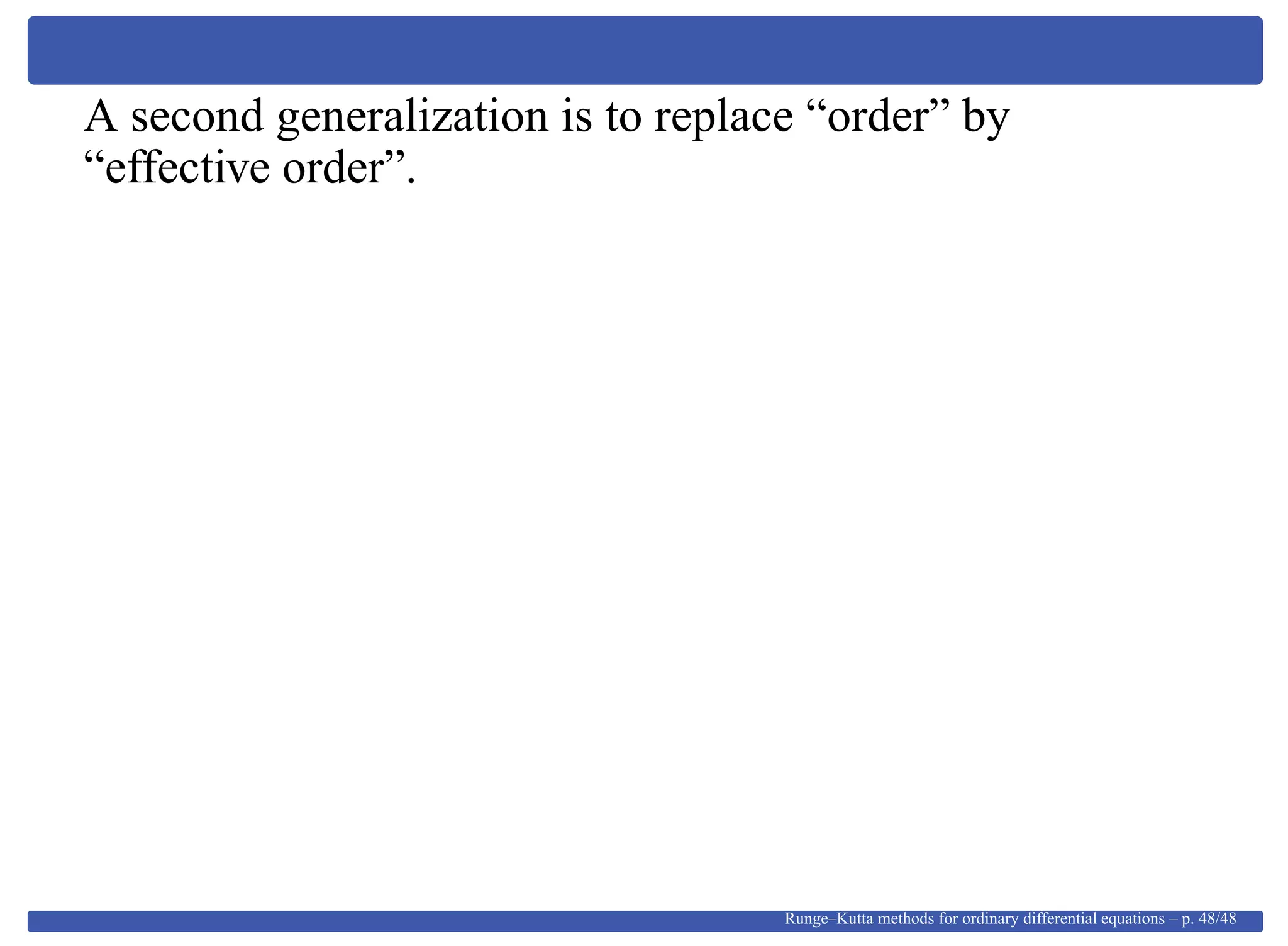 A second generalization is to replace “order” by
“effective order”.
Runge–Kutta methods for ordinary differential equations – p. 48/48
 