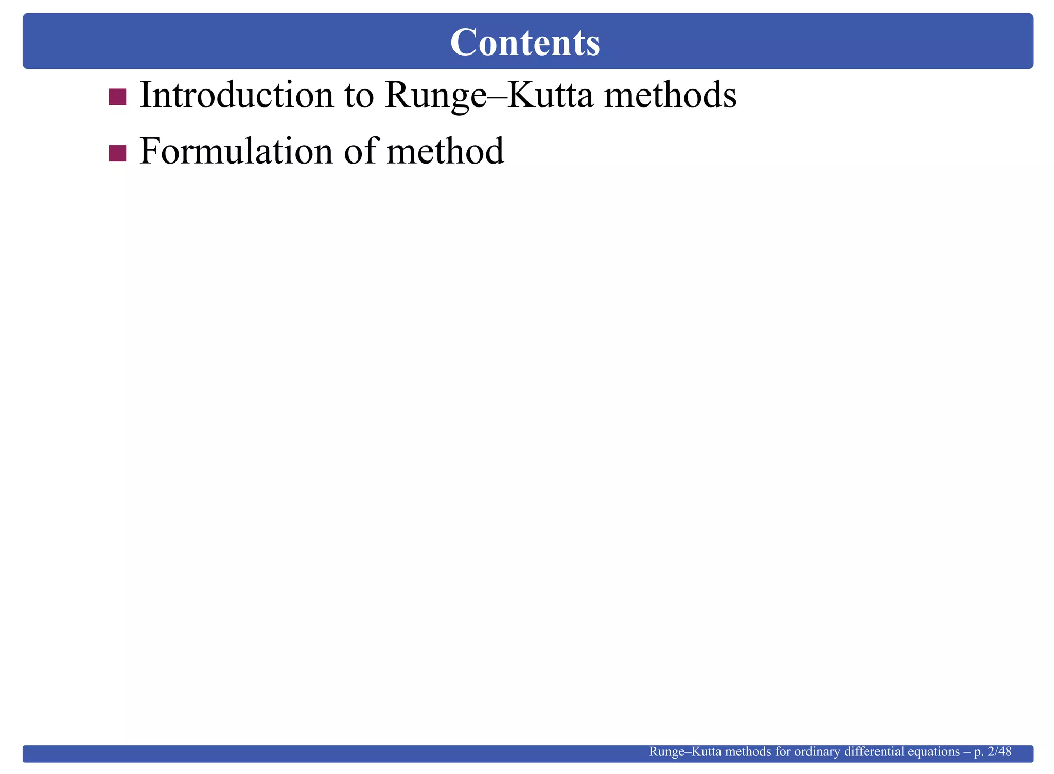 Contents
Introduction to Runge–Kutta methods
Formulation of method
Runge–Kutta methods for ordinary differential equations – p. 2/48
 