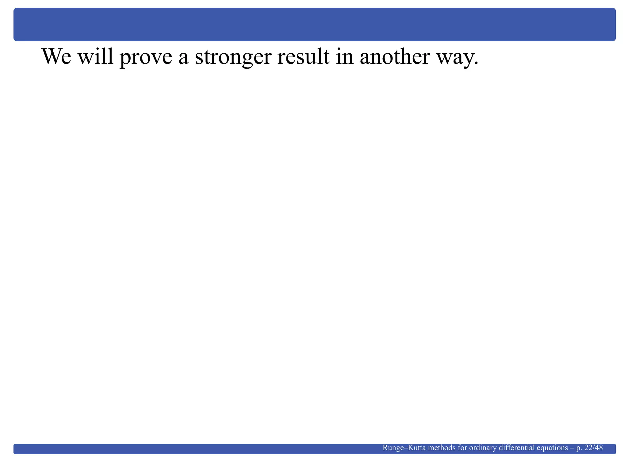 We will prove a stronger result in another way.
Runge–Kutta methods for ordinary differential equations – p. 22/48
 