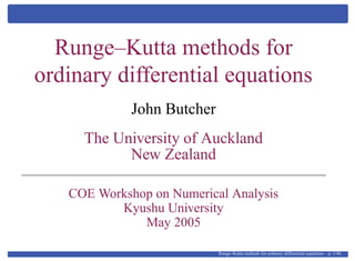 Runge–Kutta methods for
ordinary differential equations
John Butcher
The University of Auckland
New Zealand
COE Workshop on Numerical Analysis
Kyushu University
May 2005
Runge–Kutta methods for ordinary differential equations – p. 1/48
 