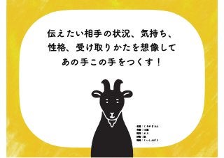伝えたい相手の状況、気持ち、
性格、受け取りかたを想像して
あの手この手をつくす！
名前：くろやぎさん
年齢：15歳
性別：オス
好物：紙
性格：くいしんぼう
 