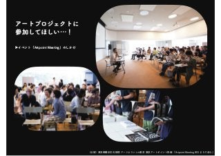 （公財）東京都歴史文化財団 アーツカウンシル東京 東京アートポイント計画 「Artpoint Meeting #03 まちで企む」
アートプロジェクトに
参加してほしい…！
▶イベント「Artpoint Meeting」のしかけ
 