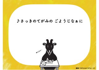 ♪さっきのてがみの ごようじなぁに
おしえて…
童謡「やぎさんゆうびん」より
 