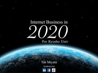 For	 Kyushu	 Univ	 
2020Internet Business in
Tak Miyata
!@takmiyata
 
