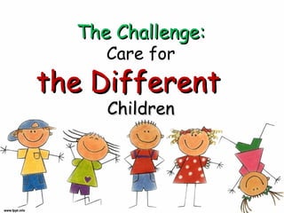 The Challenge:
Care for

the Different
Children

 