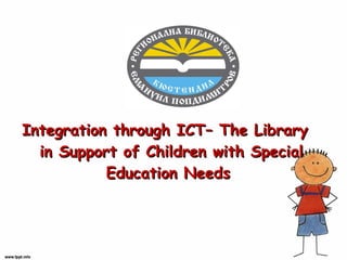 Integration through ICT– The Library
in Support of Children with Special
Education Needs

 