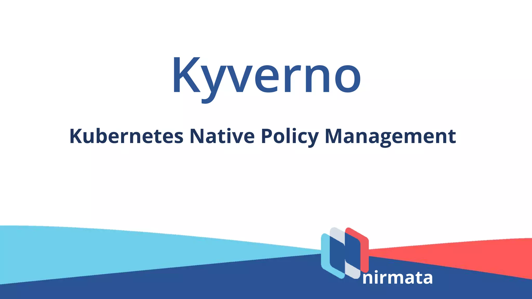 Kyverno
Kubernetes Native Policy Management
nirmata
 